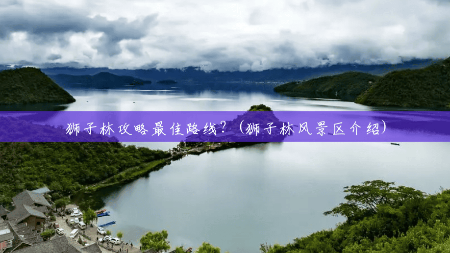 狮子林攻略最佳路线?(狮子林风景区介绍) 狮子林攻略最佳路线?(狮子林风景区介绍)