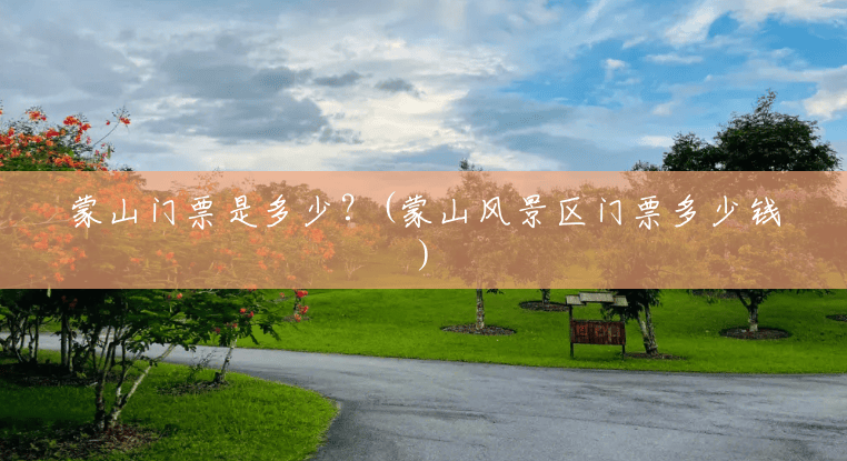 蒙山门票是多少?(蒙山风景区门票多少钱) 蒙山门票是多少?(蒙山风景区门票多少钱)