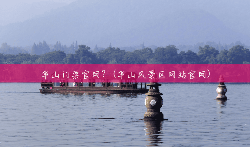 华山门票官网?(华山风景区网站官网) 华山门票官网?(华山风景区网站官网)