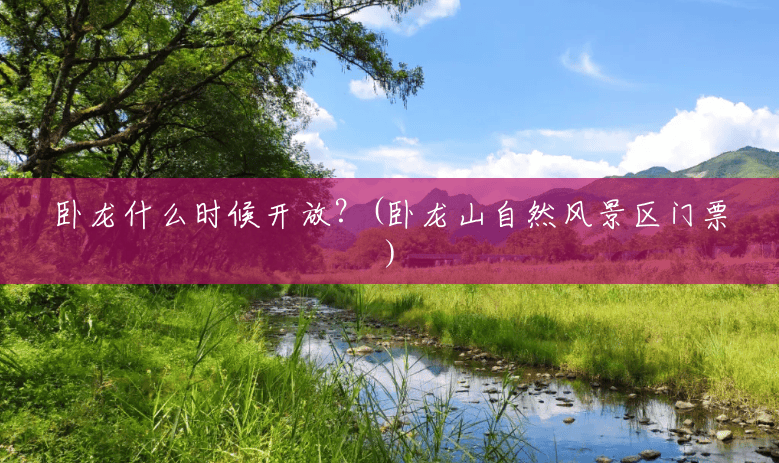 卧龙什么时候开放?(卧龙山自然风景区门票) 卧龙什么时候开放?(卧龙山自然风景区门票)