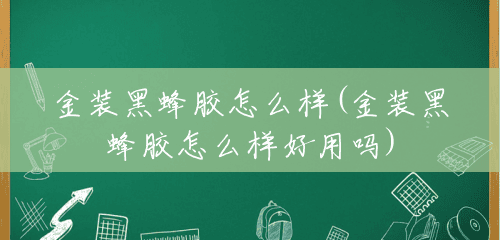 金装黑蜂胶怎么样(金装黑蜂胶怎么样好用吗) 金装黑蜂胶怎么样(金装黑蜂胶怎么样好用吗)