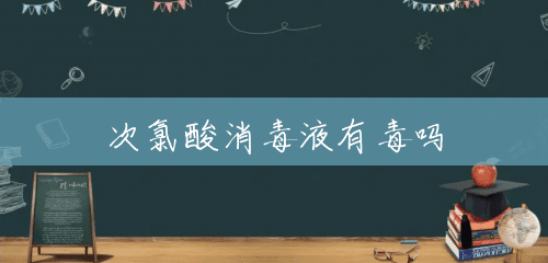 次氯酸消毒液有毒吗 次氯酸消毒液有毒吗
