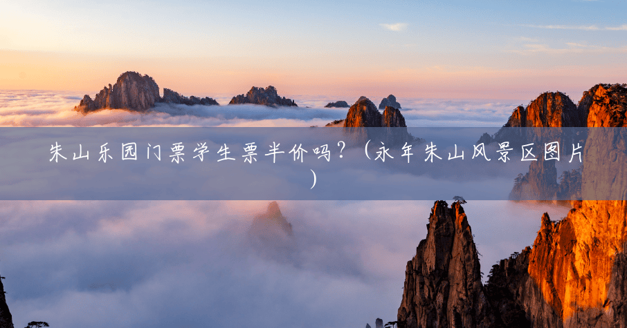 朱山乐园门票学生票半价吗?(永年朱山风景区图片) 朱山乐园门票学生票半价吗?(永年朱山风景区图片)