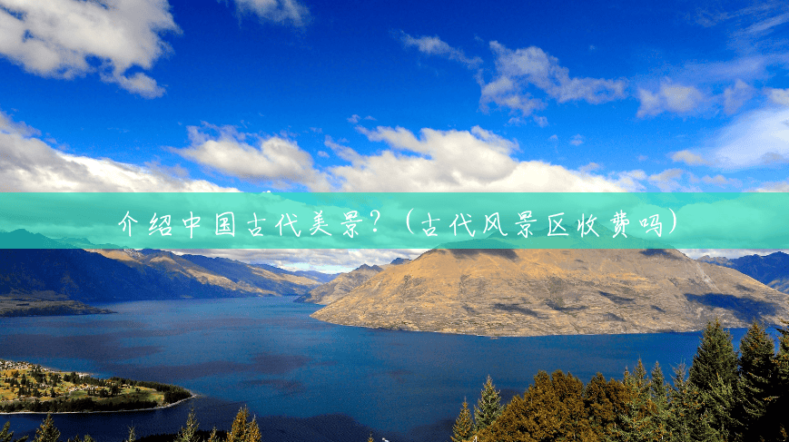 介绍中国古代美景?(古代风景区收费吗) 介绍中国古代美景?(古代风景区收费吗)