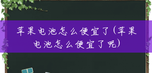 苹果电池怎么便宜了(苹果电池怎么便宜了呢) 苹果电池怎么便宜了(苹果电池怎么便宜了呢)