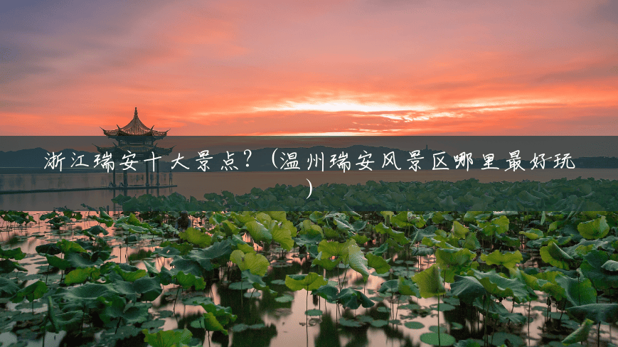 浙江瑞安十大景点?(温州瑞安风景区哪里最好玩) 浙江瑞安十大景点?(温州瑞安风景区哪里最好玩)