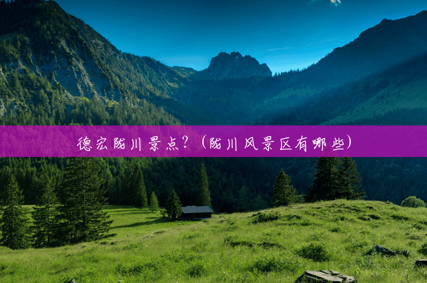 德宏陇川景点？(陇川风景区有哪些)