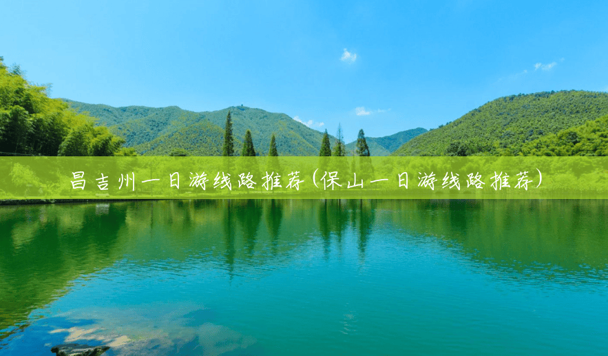 昌吉州一日游线路推荐(保山一日游线路推荐)