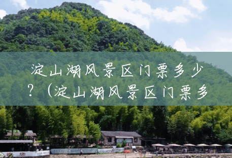 淀山湖风景区门票多少?(淀山湖风景区门票多少钱) 淀山湖风景区门票多少?(淀山湖风景区门票多少钱)