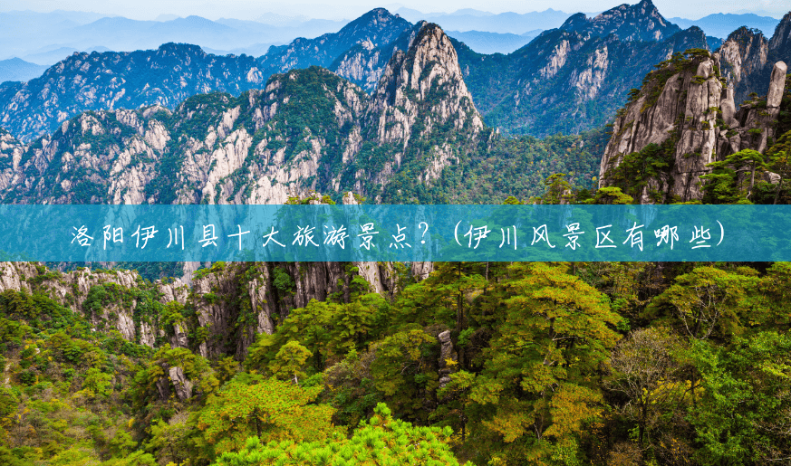 洛阳伊川县十大旅游景点?(伊川风景区有哪些) 洛阳伊川县十大旅游景点?(伊川风景区有哪些)