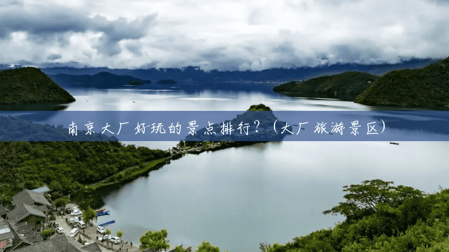 南京大厂好玩的景点排行？(大厂旅游景区)