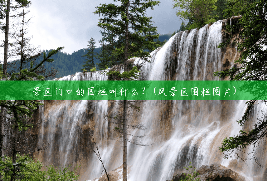 景区门口的围栏叫什么?(风景区围栏图片) 景区门口的围栏叫什么?(风景区围栏图片)