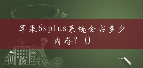 苹果6splus系统会占多少内存?() 苹果6splus系统会占多少内存?()