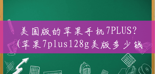 美国版的苹果手机7PLUS?(苹果7plus128g美版多少钱) 美国版的苹果手机7PLUS?(苹果7plus128g美版多少钱)