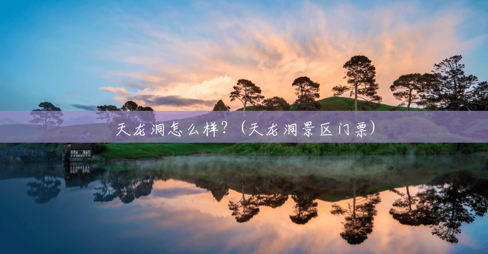 天龙洞怎么样?(天龙洞景区门票) 天龙洞怎么样?(天龙洞景区门票)