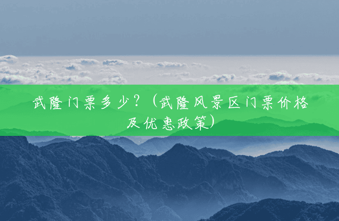 武隆门票多少?(武隆风景区门票价格及优惠政策) 武隆门票多少?(武隆风景区门票价格及优惠政策)