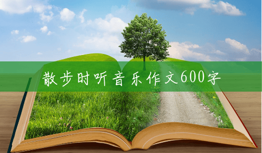 散步时听音乐作文600字 散步时听音乐作文600字