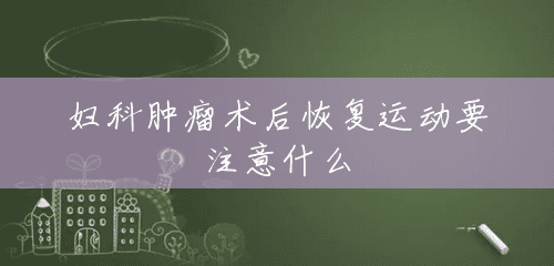 妇科肿瘤术后恢复运动要注意什么