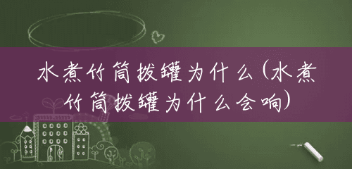 水煮竹筒拨罐为什么(水煮竹筒拨罐为什么会响) 水煮竹筒拨罐为什么(水煮竹筒拨罐为什么会响)