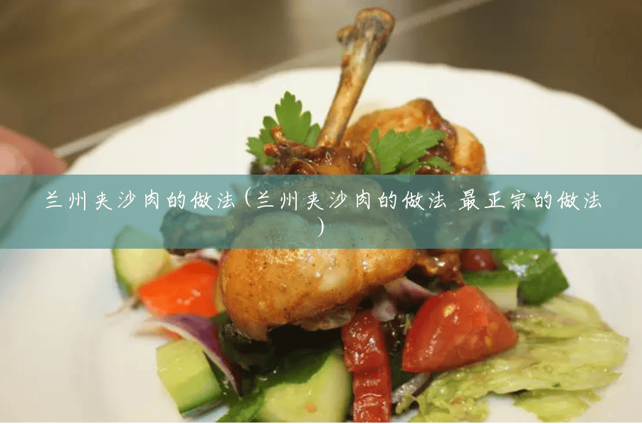 兰州夹沙肉的做法(兰州夹沙肉的做法 最正宗的做法) 兰州夹沙肉的做法(兰州夹沙肉的做法 最正宗的做法)