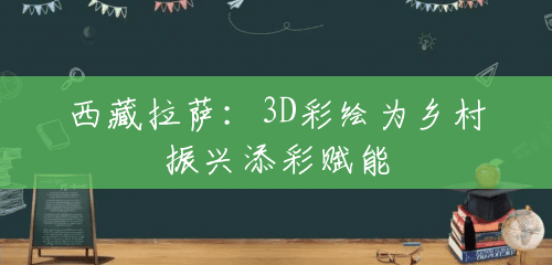 西藏拉萨:3D彩绘为乡村振兴添彩赋能 西藏拉萨:3D彩绘为乡村振兴添彩赋能