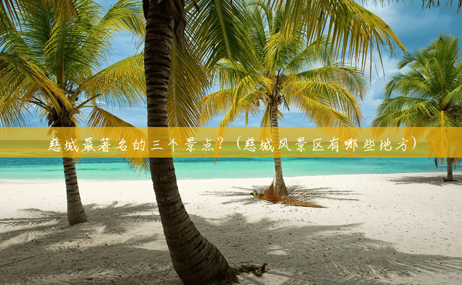 慈城最著名的三个景点?(慈城风景区有哪些地方) 慈城最著名的三个景点?(慈城风景区有哪些地方)