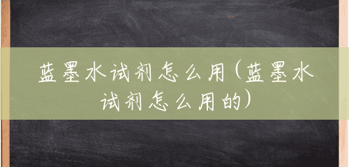 蓝墨水试剂怎么用(蓝墨水试剂怎么用的) 蓝墨水试剂怎么用(蓝墨水试剂怎么用的)