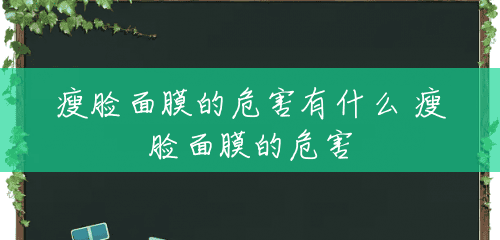 瘦脸面膜的危害有什么 瘦脸面膜的危害