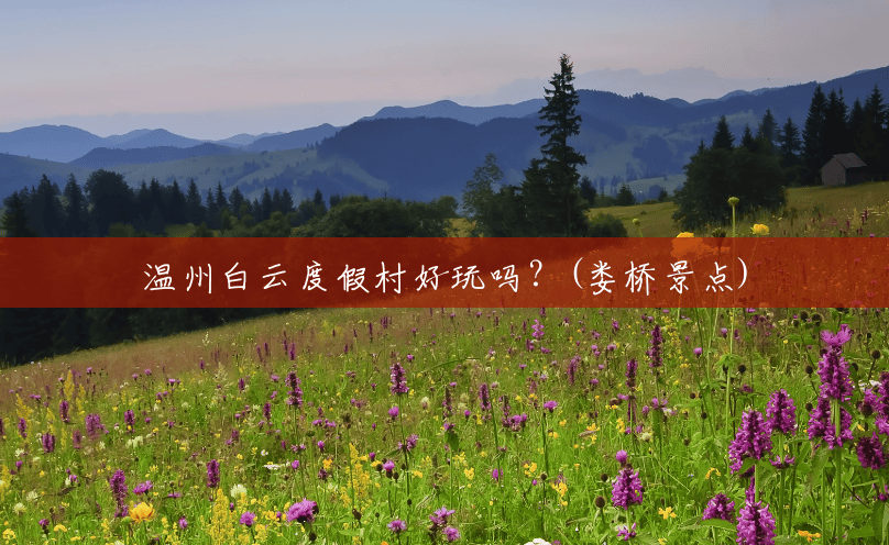 温州白云度假村好玩吗?(娄桥景点) 温州白云度假村好玩吗?(娄桥景点)