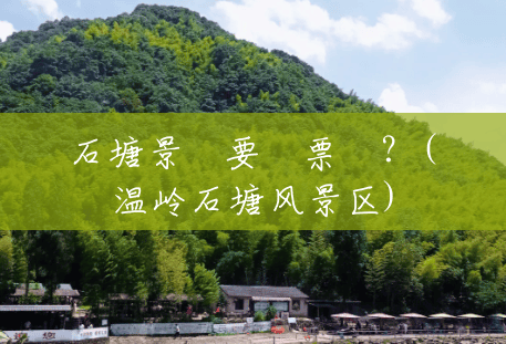 石塘景區要門票嗎?(温岭石塘风景区) 石塘景區要門票嗎?(温岭石塘风景区)