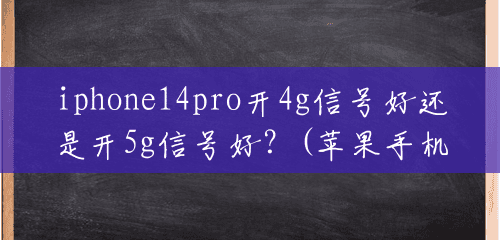 iphone14pro开4g信号好还是开5g信号好?(苹果手机开4g发送多少短信) iphone14pro开4g信号好还是开5g信号好?(苹果手机开4g发送多少短信)