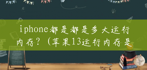 iphone都是都是多大运行内存？(苹果13运行内存是多少)