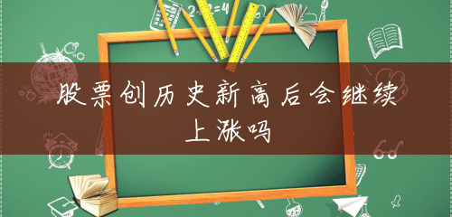 股票创历史新高后会继续上涨吗