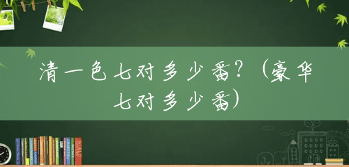 清一色七对多少番?(豪华七对多少番) 清一色七对多少番?(豪华七对多少番)