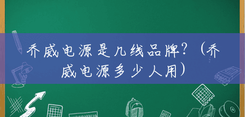 乔威电源是几线品牌?(乔威电源多少人用) 乔威电源是几线品牌?(乔威电源多少人用)