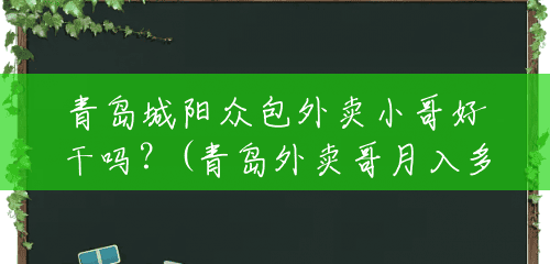青岛城阳众包外卖小哥好干吗?(青岛外卖哥月入多少钱一单) 青岛城阳众包外卖小哥好干吗?(青岛外卖哥月入多少钱一单)