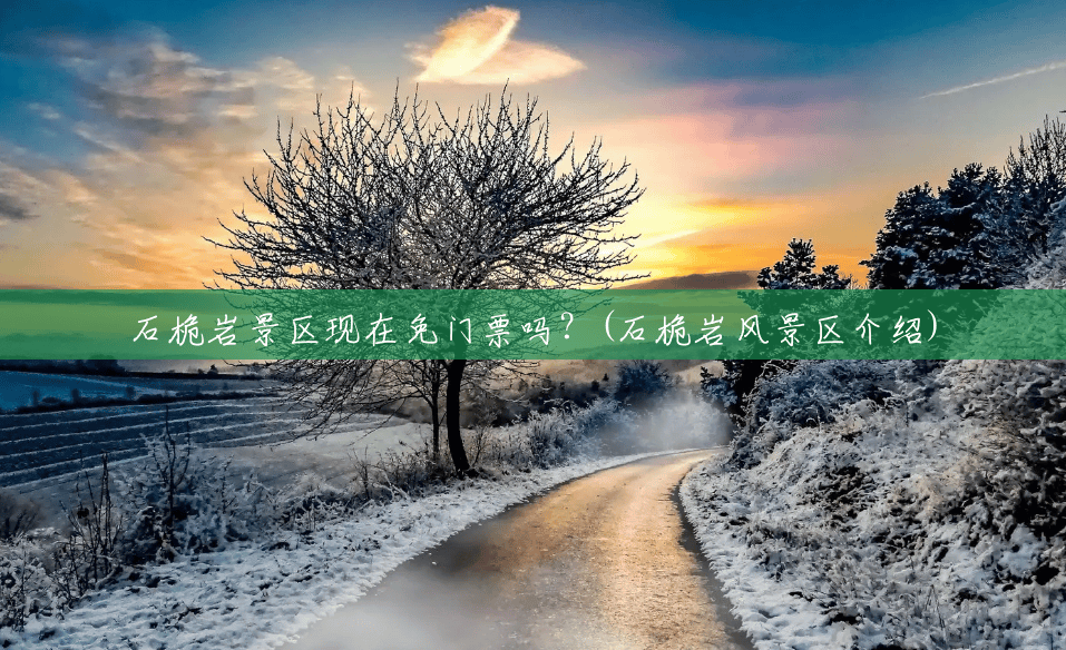 石桅岩景区现在免门票吗?(石桅岩风景区介绍) 石桅岩景区现在免门票吗?(石桅岩风景区介绍)