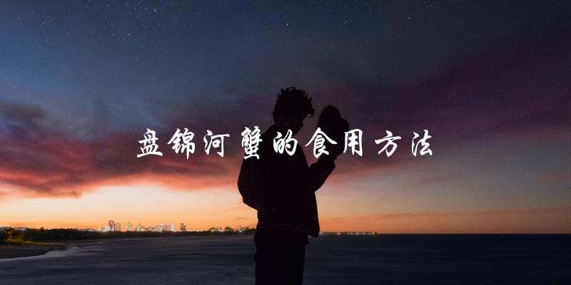 盘锦河蟹的食用方法 盘锦河蟹的食用方法