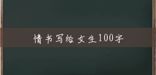 情书写给女生100字 情书写给女生100字