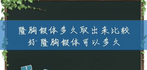 隆胸假体多久取出来比较好 隆胸假体可以多久 隆胸假体多久取出来比较好 隆胸假体可以多久