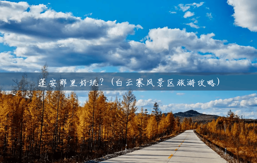 蓬安那里好玩?(白云寨风景区旅游攻略) 蓬安那里好玩?(白云寨风景区旅游攻略)