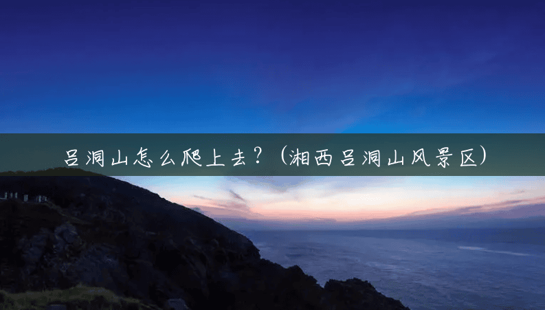 吕洞山怎么爬上去?(湘西吕洞山风景区) 吕洞山怎么爬上去?(湘西吕洞山风景区)