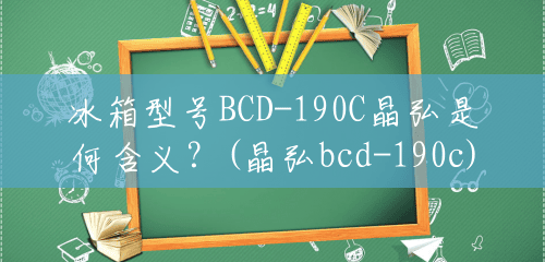 冰箱型号BCD-190C晶弘是何含义？(晶弘bcd-190c)