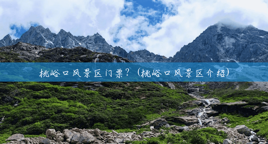 桃峪口风景区门票?(桃峪口风景区介绍) 桃峪口风景区门票?(桃峪口风景区介绍)
