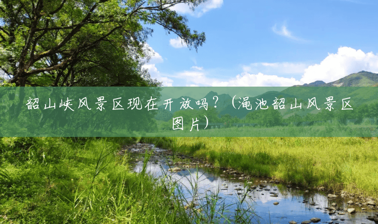 韶山峡风景区现在开放吗？(渑池韶山风景区图片)