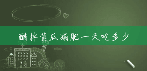 醋拌黄瓜减肥一天吃多少 醋拌黄瓜减肥一天吃多少