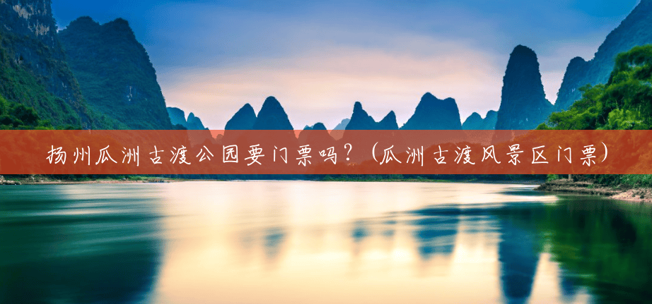 扬州瓜洲古渡公园要门票吗?(瓜洲古渡风景区门票) 扬州瓜洲古渡公园要门票吗?(瓜洲古渡风景区门票)