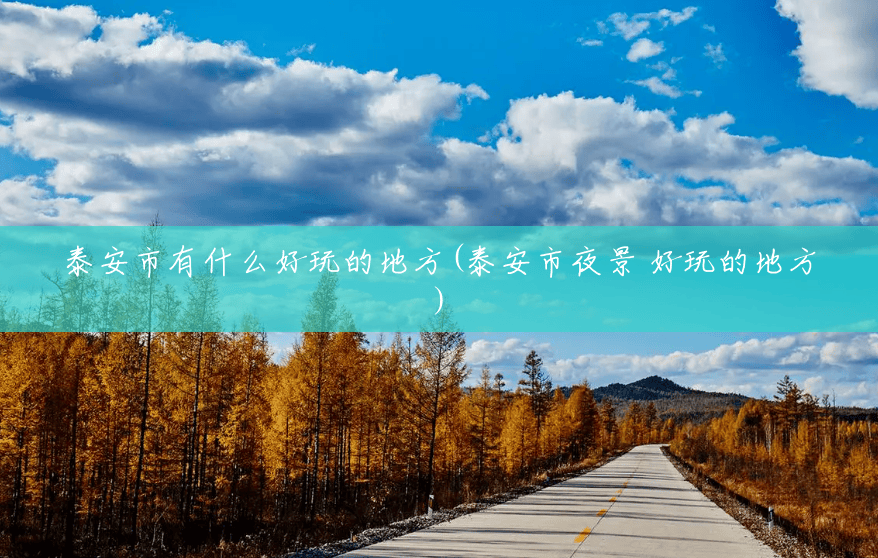 泰安市有什么好玩的地方(泰安市夜景 好玩的地方) 泰安市有什么好玩的地方(泰安市夜景 好玩的地方)