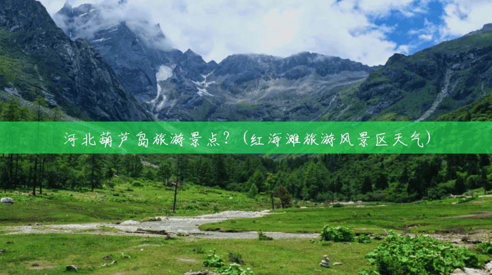 河北葫芦岛旅游景点?(红海滩旅游风景区天气) 河北葫芦岛旅游景点?(红海滩旅游风景区天气)