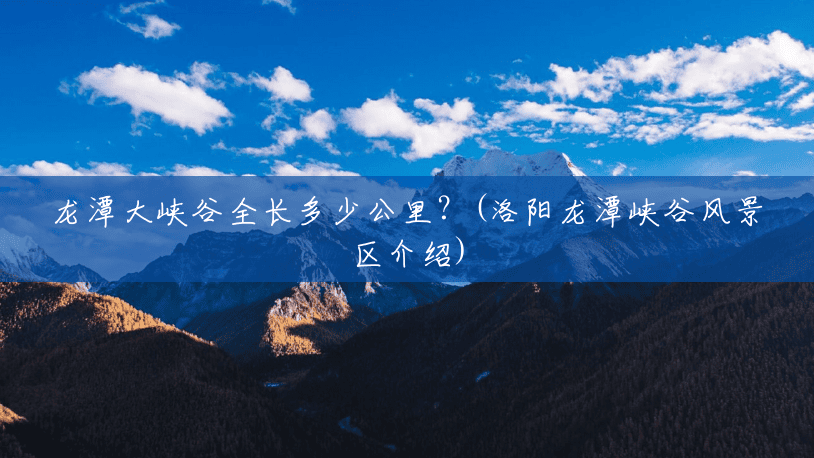 龙潭大峡谷全长多少公里?(洛阳龙潭峡谷风景区介绍) 龙潭大峡谷全长多少公里?(洛阳龙潭峡谷风景区介绍)